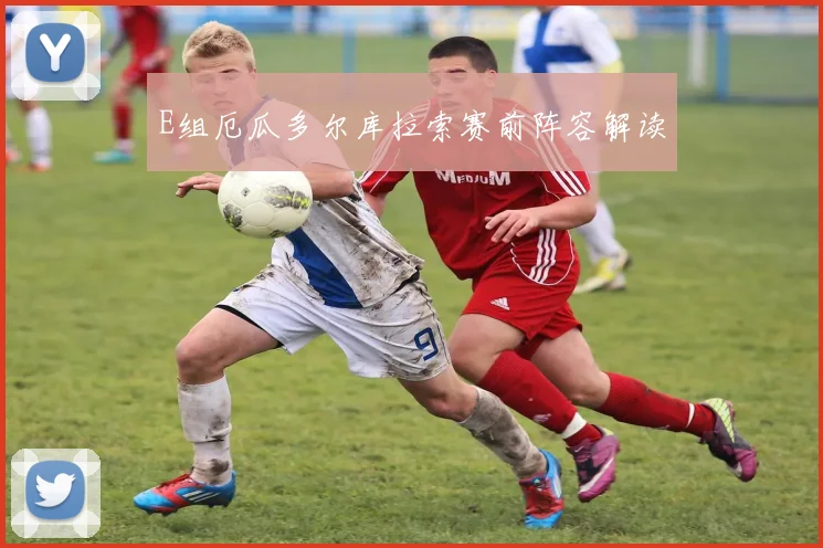 E组厄瓜多尔库拉索赛前阵容解读