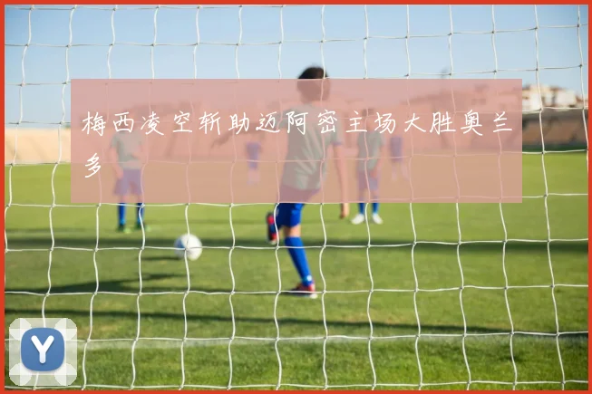 梅西凌空斩助迈阿密主场大胜奥兰多