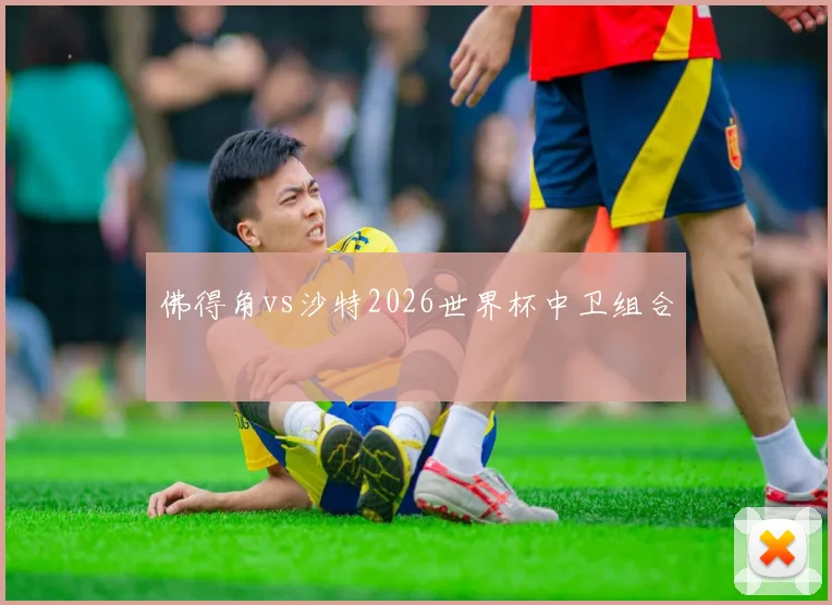 佛得角vs沙特2026世界杯中卫组合