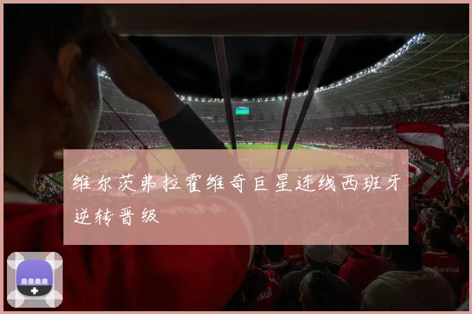 维尔茨弗拉霍维奇巨星连线西班牙逆转晋级