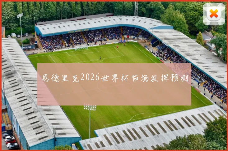 恩德里克2026世界杯临场发挥预测
