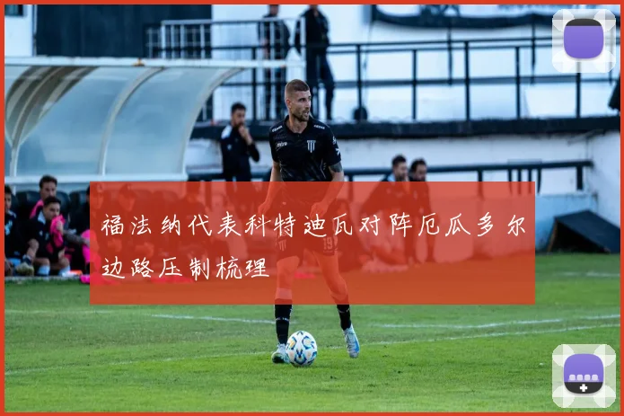 福法纳代表科特迪瓦对阵厄瓜多尔边路压制梳理