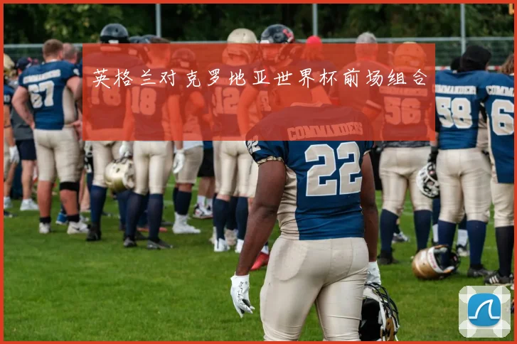 英格兰对克罗地亚世界杯前场组合