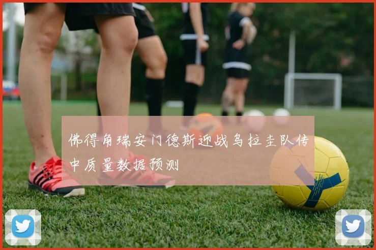 佛得角瑞安门德斯迎战乌拉圭队传中质量数据预测
