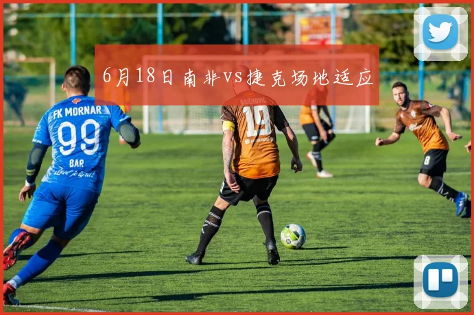 6月18日南非vs捷克场地适应