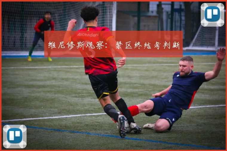维尼修斯观察：禁区终结考判断