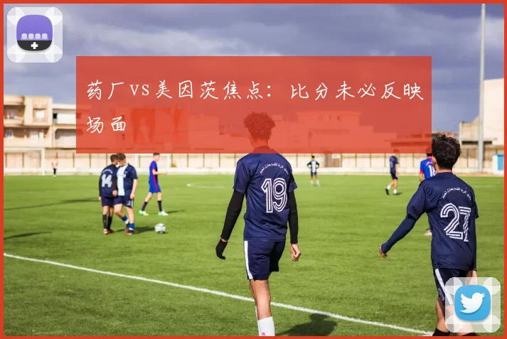 药厂vs美因茨焦点：比分未必反映场面