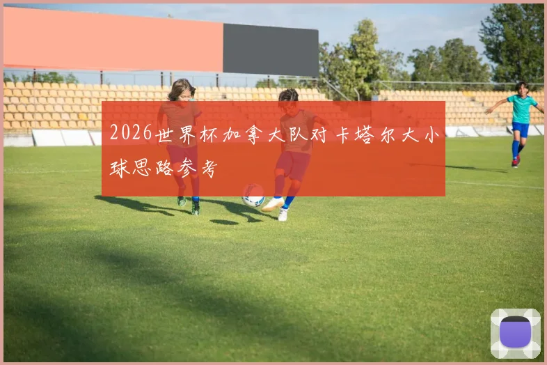 2026世界杯加拿大队对卡塔尔大小球思路参考