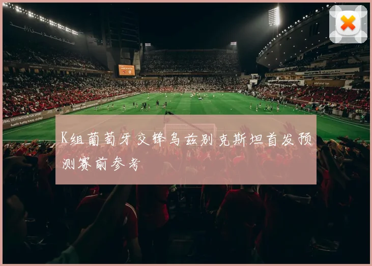 K组葡萄牙交锋乌兹别克斯坦首发预测赛前参考