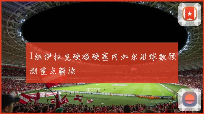 I组伊拉克硬碰硬塞内加尔进球数预测重点解读