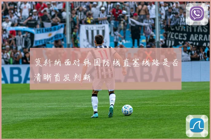 莫科纳面对韩国防线直塞线路是否清晰首发判断