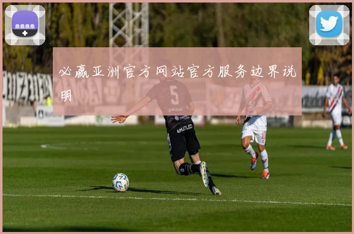 必赢亚洲官方网站官方服务边界说明