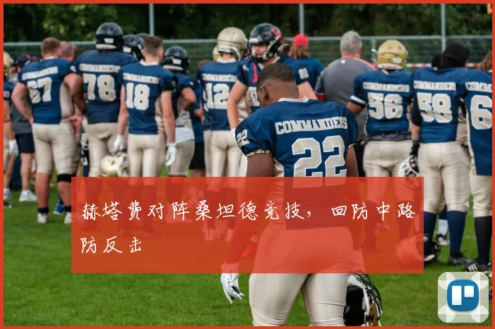 赫塔费对阵桑坦德竞技,回防中路防反击