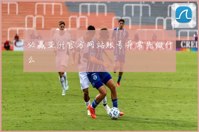 必赢亚洲官方网站账号异常先做什么