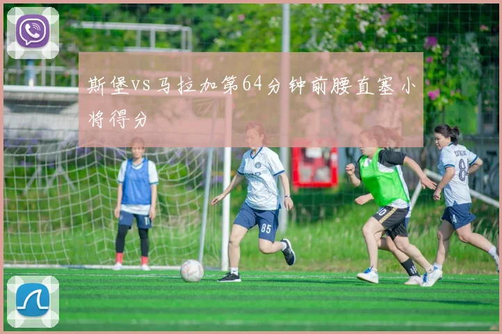 斯堡vs马拉加第64分钟前腰直塞小将得分