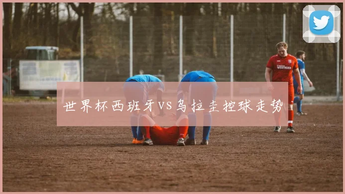 世界杯西班牙vs乌拉圭控球走势