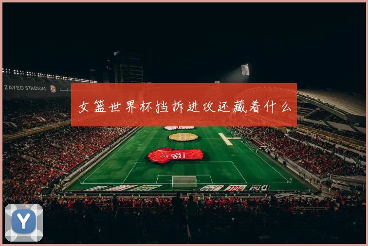 女篮世界杯挡拆进攻还藏着什么