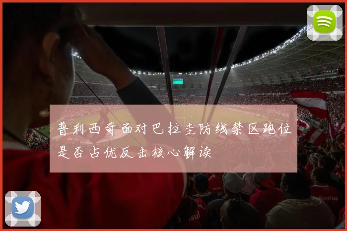 普利西奇面对巴拉圭防线禁区跑位是否占优反击核心解读