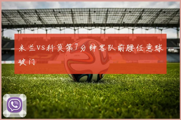 米兰vs科莫第7分钟客队前腰任意球破门