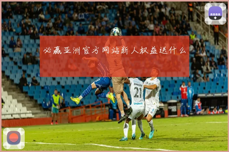 必赢亚洲官方网站新人权益送什么