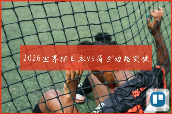 2026世界杯日本vs荷兰边路突破